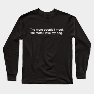 The more people I meet, the more I love my dog Long Sleeve T-Shirt